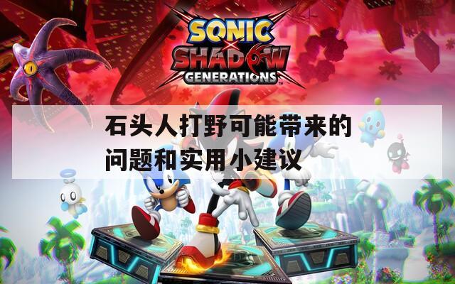 石头人打野可能带来的问题和实用小建议  第1张