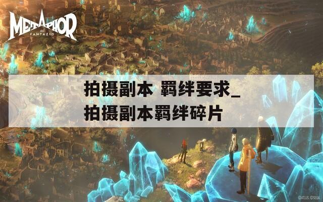 拍摄副本 羁绊要求_拍摄副本羁绊碎片  第1张
