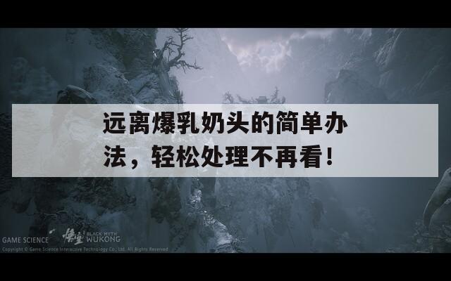 远离爆乳奶头的简单办法，轻松处理不再看！  第1张