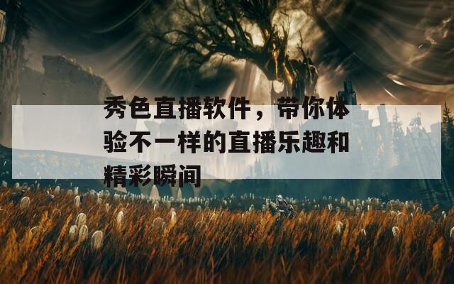 秀色直播软件，带你体验不一样的直播乐趣和精彩瞬间  第1张