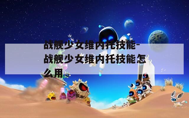 战舰少女维内托技能-战舰少女维内托技能怎么用  第1张