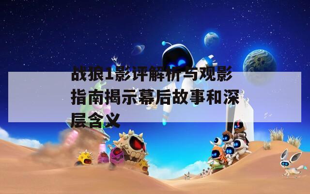 战狼1影评解析与观影指南揭示幕后故事和深层含义  第1张