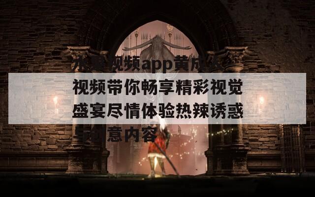 水果视频app黄成人视频带你畅享精彩视觉盛宴尽情体验热辣诱惑与创意内容  第1张