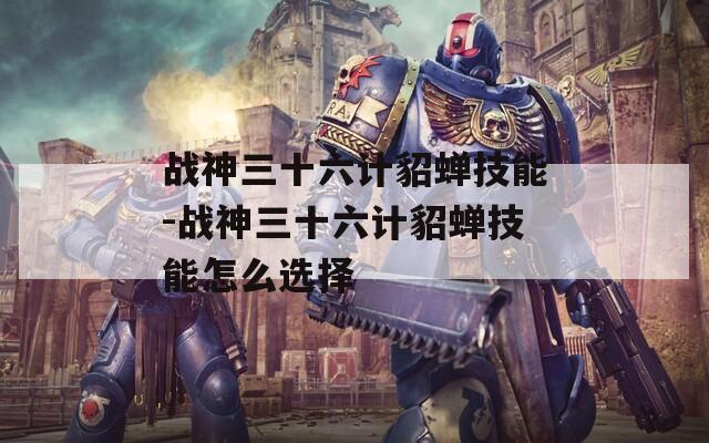 战神三十六计貂蝉技能-战神三十六计貂蝉技能怎么选择