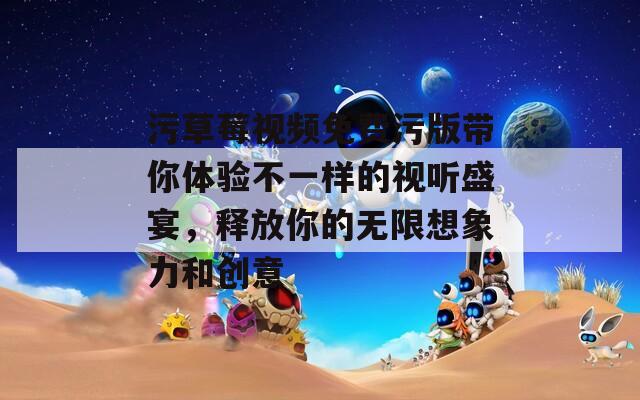 污草莓视频免费污版带你体验不一样的视听盛宴，释放你的无限想象力和创意  第1张