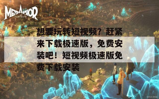 想要玩转短视频？赶紧来下载极速版，免费安装吧！短视频极速版免费下载安装  第1张