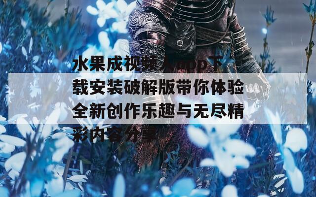 水果成视频人app下载安装破解版带你体验全新创作乐趣与无尽精彩内容分享