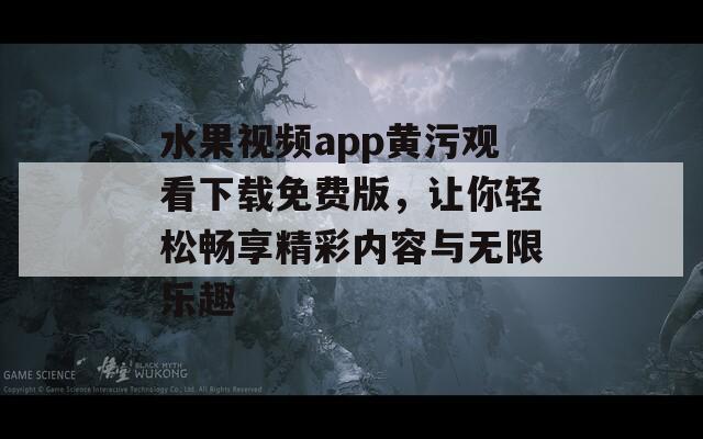 水果视频app黄污观看下载免费版，让你轻松畅享精彩内容与无限乐趣  第1张