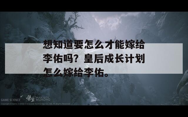 想知道要怎么才能嫁给李佑吗？皇后成长计划怎么嫁给李佑。  第1张