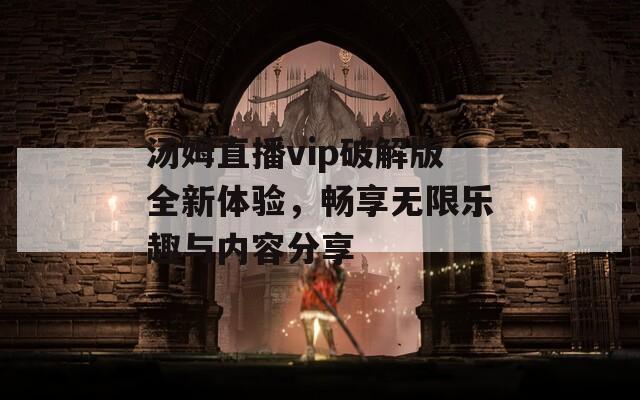 汤姆直播vip破解版全新体验，畅享无限乐趣与内容分享  第1张