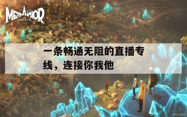 一条畅通无阻的直播专线，连接你我他