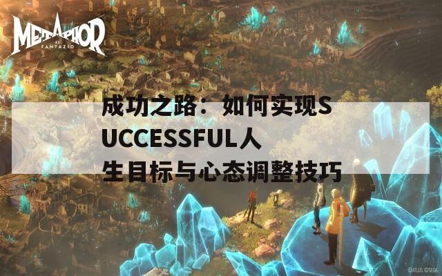 成功之路：如何实现SUCCESSFUL人生目标与心态调整技巧  第1张