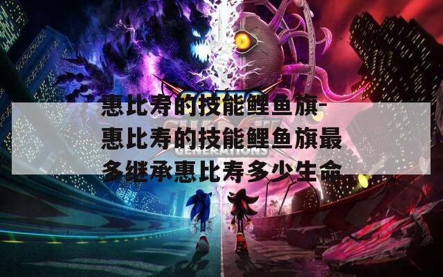 惠比寿的技能鲤鱼旗-惠比寿的技能鲤鱼旗最多继承惠比寿多少生命