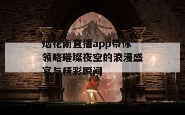 烟花雨直播app带你领略璀璨夜空的浪漫盛宴与精彩瞬间  第1张