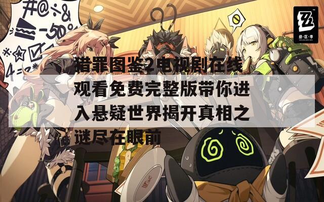 猎罪图鉴2电视剧在线观看免费完整版带你进入悬疑世界揭开真相之谜尽在眼前