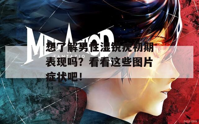 想了解男性湿锐疣初期表现吗？看看这些图片症状吧！  第1张
