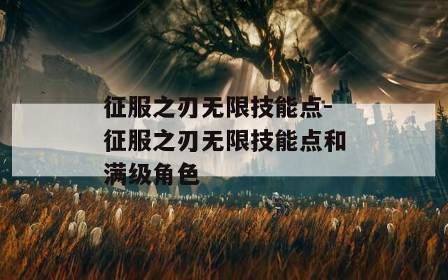 征服之刃无限技能点-征服之刃无限技能点和满级角色  第1张