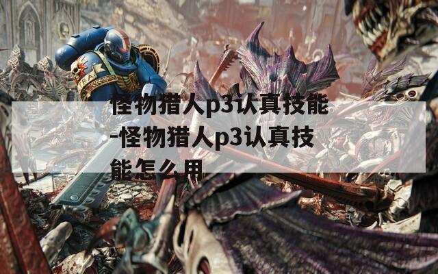 怪物猎人p3认真技能-怪物猎人p3认真技能怎么用  第1张