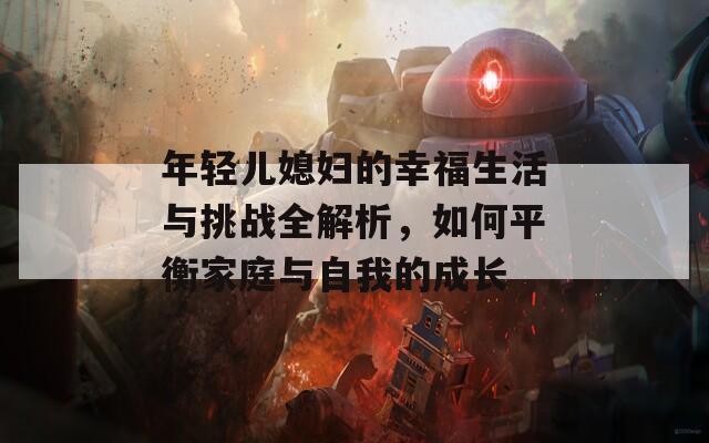 年轻儿媳妇的幸福生活与挑战全解析，如何平衡家庭与自我的成长  第1张