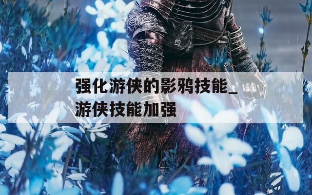 强化游侠的影鸦技能_游侠技能加强  第1张