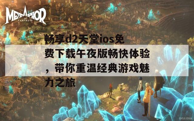 畅享d2天堂ios免费下载午夜版畅快体验，带你重温经典游戏魅力之旅  第1张