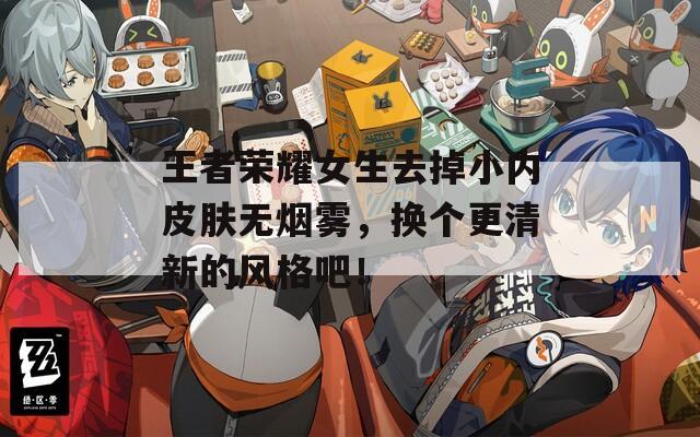 王者荣耀女生去掉小内皮肤无烟雾，换个更清新的风格吧！