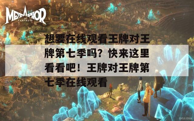 想要在线观看王牌对王牌第七季吗？快来这里看看吧！王牌对王牌第七季在线观看