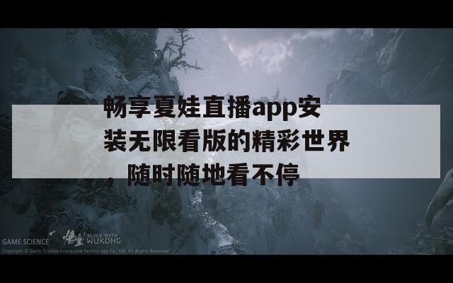 畅享夏娃直播app安装无限看版的精彩世界，随时随地看不停