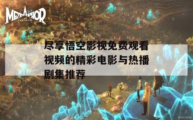 尽享悟空影视免费观看视频的精彩电影与热播剧集推荐  第1张