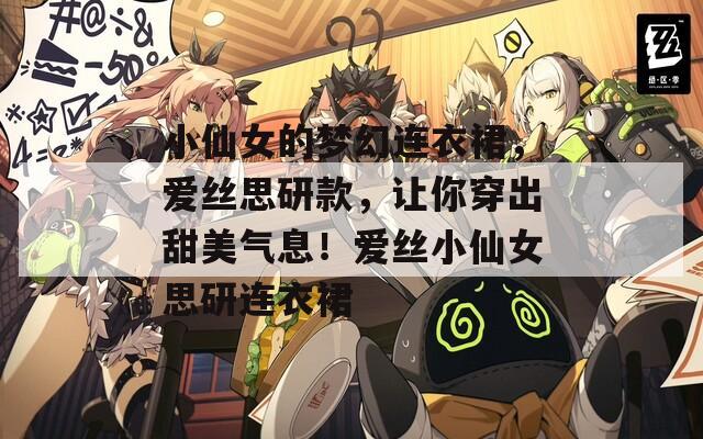 小仙女的梦幻连衣裙，爱丝思研款，让你穿出甜美气息！爱丝小仙女思研连衣裙