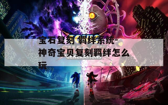 宝石复刻 羁绊系统-神奇宝贝复刻羁绊怎么玩  第1张