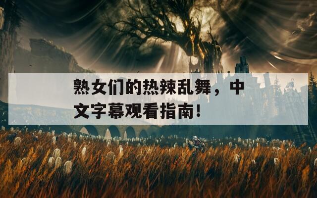 熟女们的热辣乱舞，中文字幕观看指南！  第1张