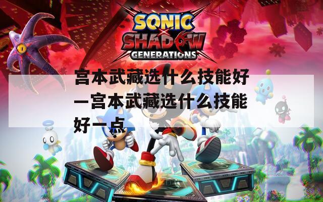 宫本武藏选什么技能好—宫本武藏选什么技能好一点
