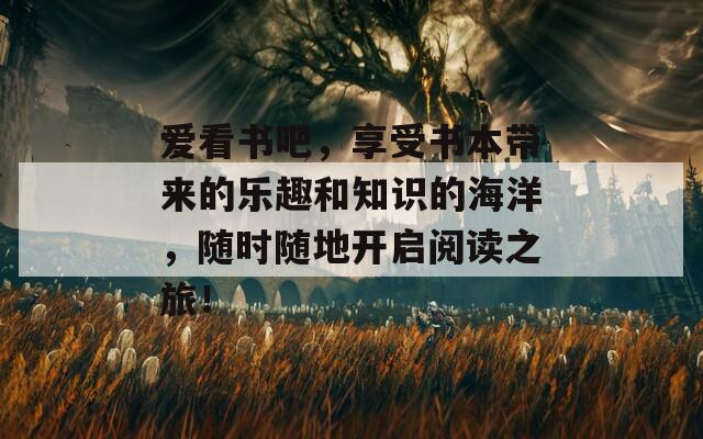爱看书吧，享受书本带来的乐趣和知识的海洋，随时随地开启阅读之旅！  第1张