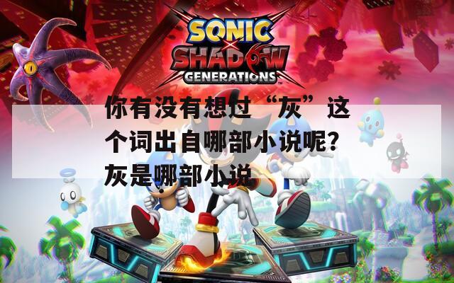 你有没有想过“灰”这个词出自哪部小说呢？灰是哪部小说  第1张