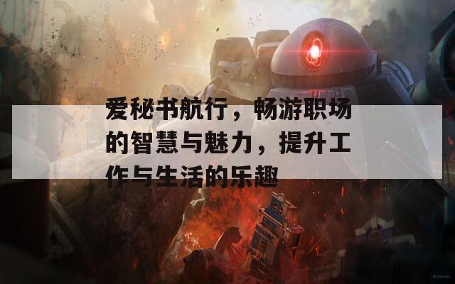 爱秘书航行，畅游职场的智慧与魅力，提升工作与生活的乐趣  第1张