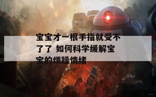 宝宝才一根手指就受不了了 如何科学缓解宝宝的烦躁情绪  第1张
