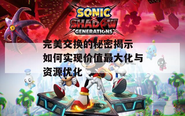 完美交换的秘密揭示 如何实现价值最大化与资源优化