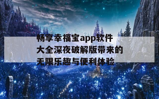 畅享幸福宝app软件大全深夜破解版带来的无限乐趣与便利体验