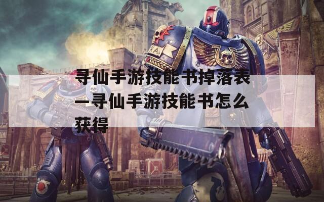 寻仙手游技能书掉落表—寻仙手游技能书怎么获得