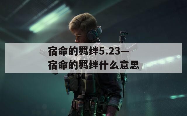 宿命的羁绊5.23—宿命的羁绊什么意思