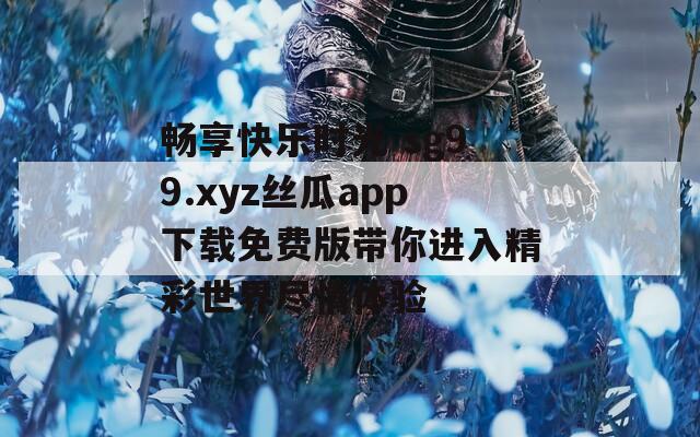 畅享快乐时光 sg99.xyz丝瓜app下载免费版带你进入精彩世界尽情体验  第1张
