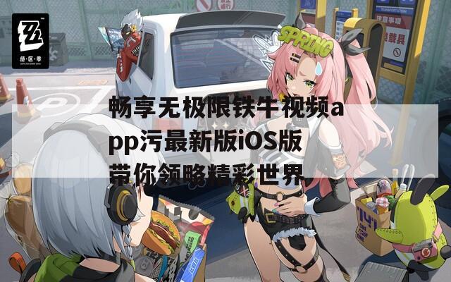 畅享无极限铁牛视频app污最新版iOS版带你领略精彩世界