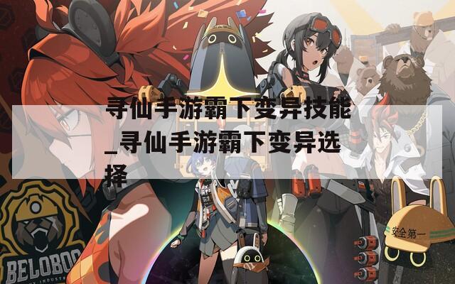 寻仙手游霸下变异技能_寻仙手游霸下变异选择  第1张