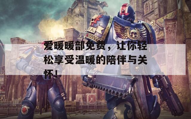 爱暖暖部免费，让你轻松享受温暖的陪伴与关怀！  第1张