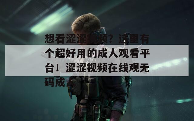 想看涩涩视频？这里有个超好用的成人观看平台！涩涩视频在线观无码成人  第1张