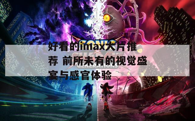 好看的imax大片推荐 前所未有的视觉盛宴与感官体验  第1张