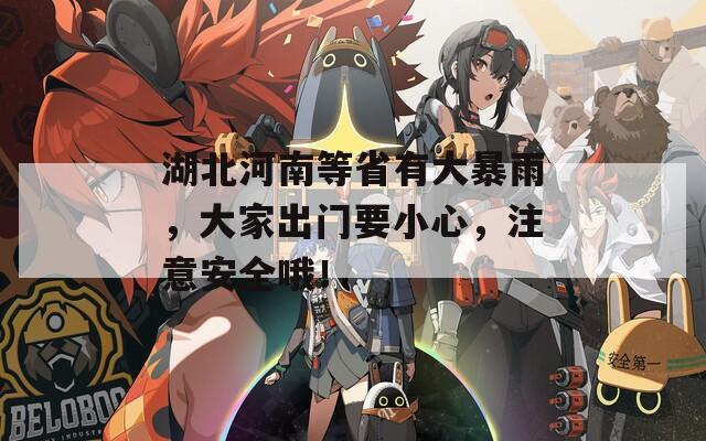 湖北河南等省有大暴雨，大家出门要小心，注意安全哦！  第1张
