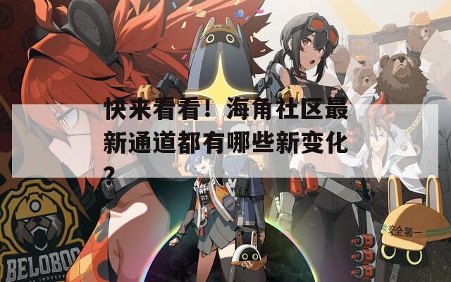 快来看看！海角社区最新通道都有哪些新变化？  第1张