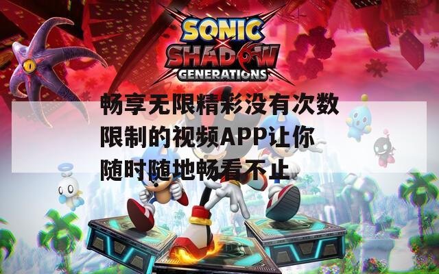 畅享无限精彩没有次数限制的视频APP让你随时随地畅看不止  第1张